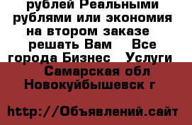 120 рублей Реальными рублями или экономия на втором заказе – решать Вам! - Все города Бизнес » Услуги   . Самарская обл.,Новокуйбышевск г.